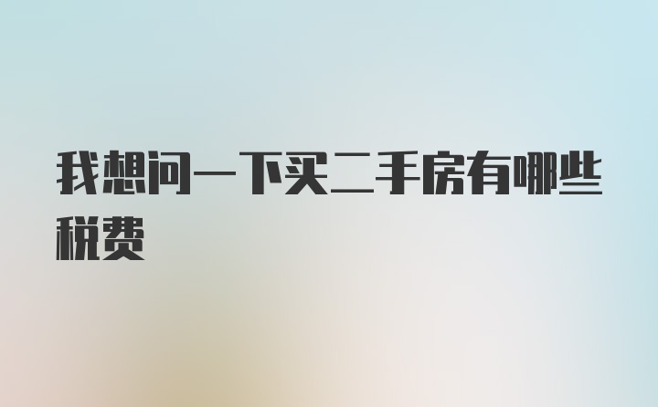 我想问一下买二手房有哪些税费