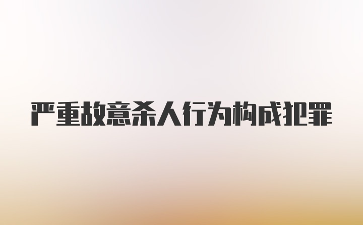 严重故意杀人行为构成犯罪