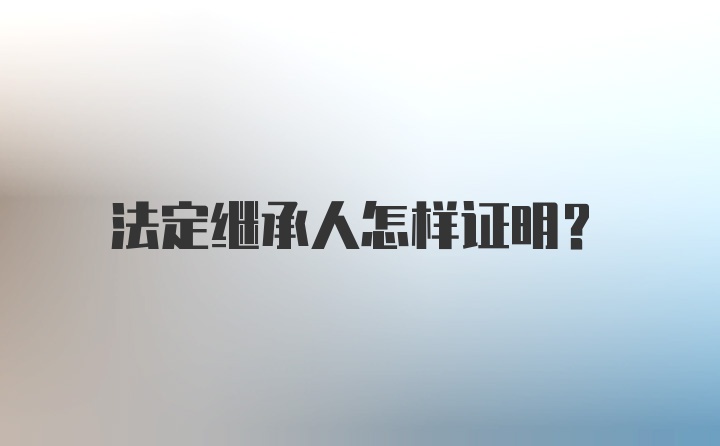 法定继承人怎样证明？