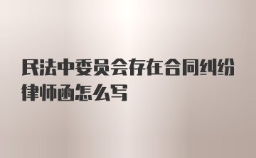 民法中委员会存在合同纠纷律师函怎么写