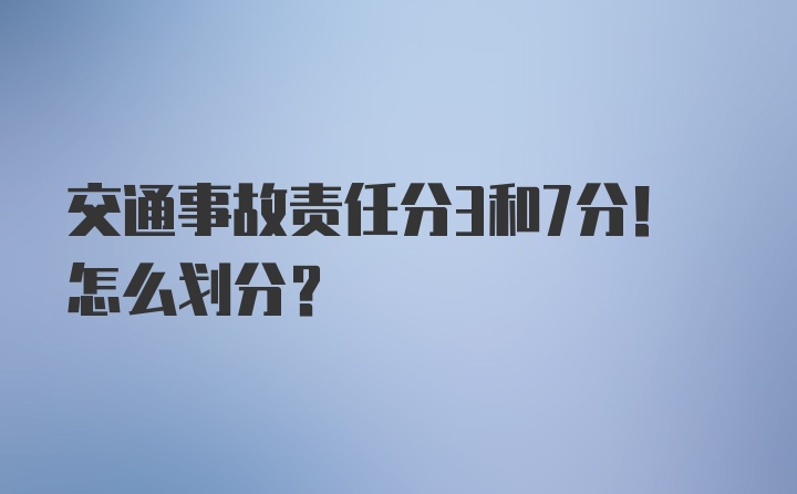 交通事故责任分3和7分！怎么划分？