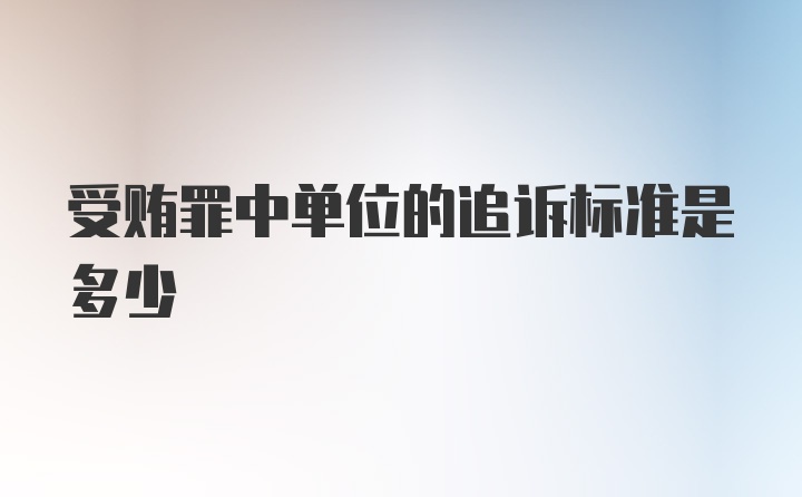 受贿罪中单位的追诉标准是多少