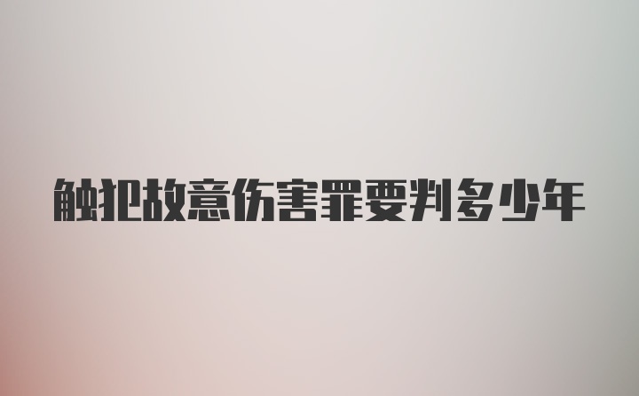 触犯故意伤害罪要判多少年