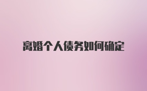 离婚个人债务如何确定