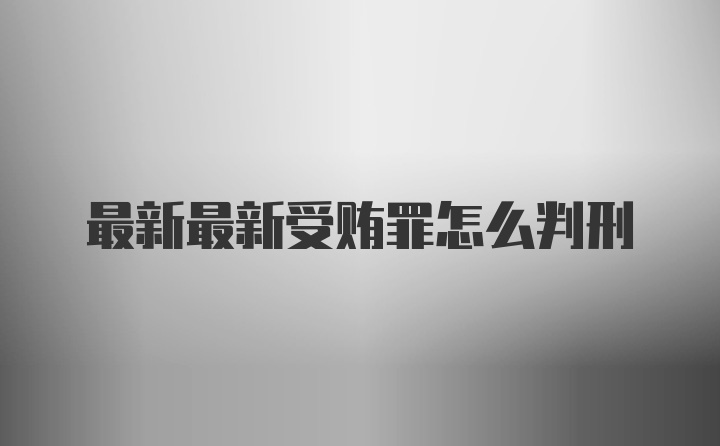 最新最新受贿罪怎么判刑