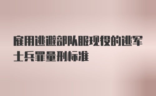 雇用逃避部队服现役的逃军士兵罪量刑标准