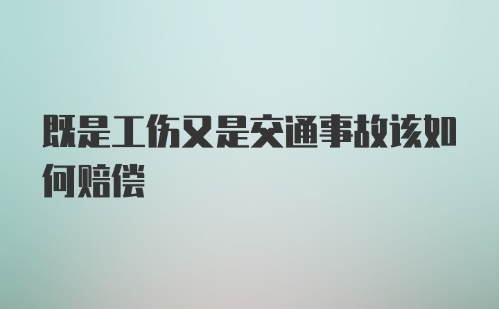 既是工伤又是交通事故该如何赔偿