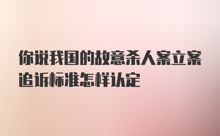 你说我国的故意杀人案立案追诉标准怎样认定