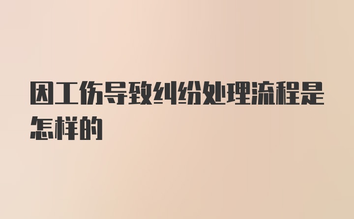 因工伤导致纠纷处理流程是怎样的