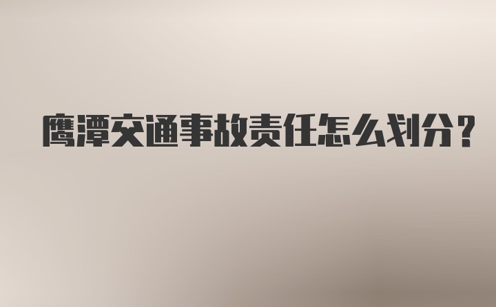 鹰潭交通事故责任怎么划分?