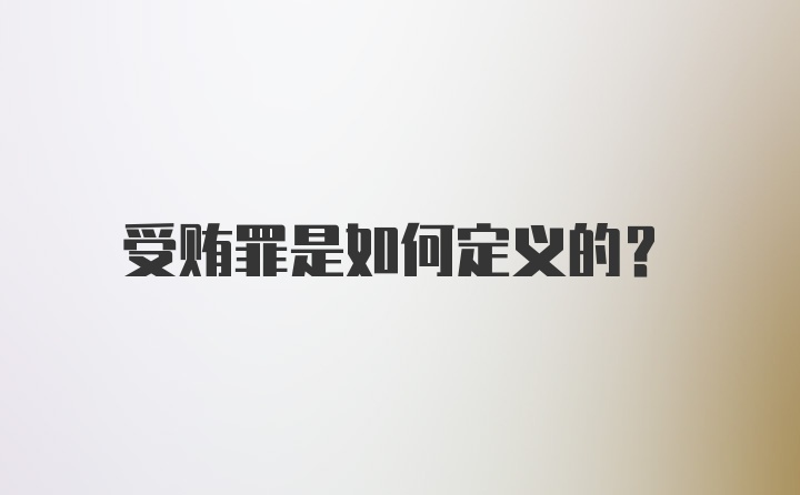 受贿罪是如何定义的？