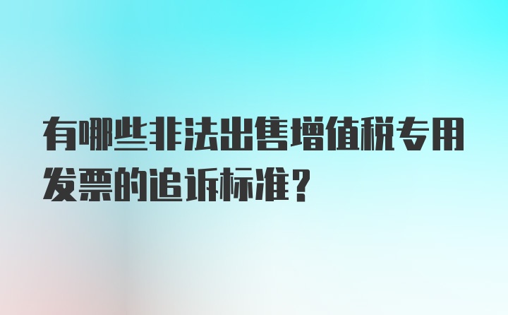 有哪些非法出售增值税专用发票的追诉标准?