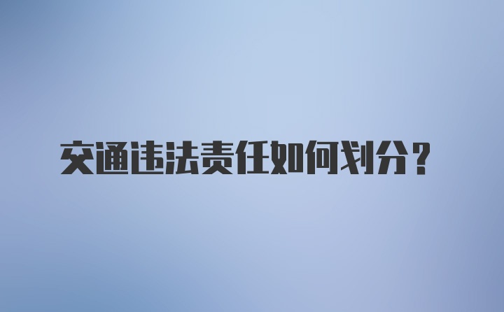 交通违法责任如何划分？