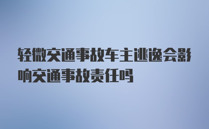 轻微交通事故车主逃逸会影响交通事故责任吗