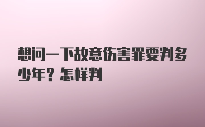 想问一下故意伤害罪要判多少年？怎样判