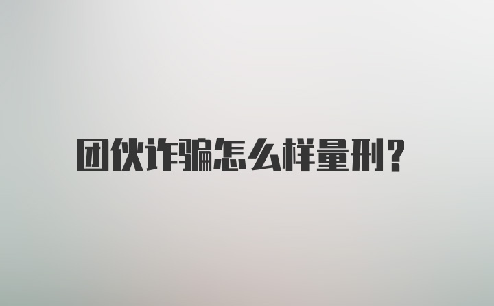 团伙诈骗怎么样量刑？