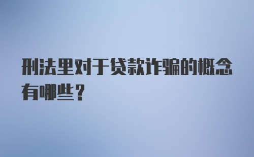 刑法里对于贷款诈骗的概念有哪些？