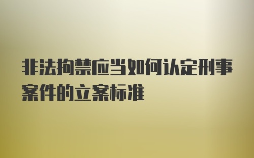 非法拘禁应当如何认定刑事案件的立案标准