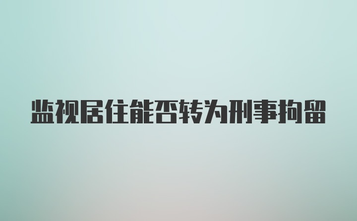 监视居住能否转为刑事拘留