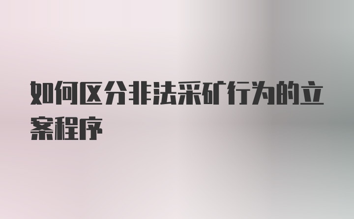 如何区分非法采矿行为的立案程序