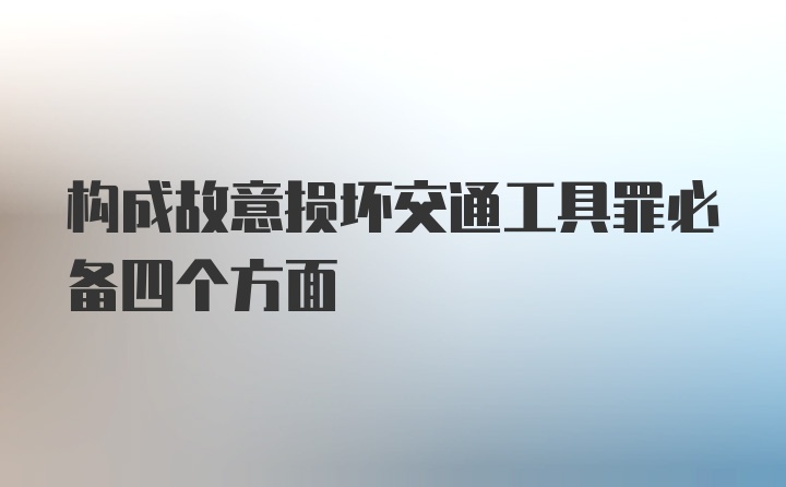 构成故意损坏交通工具罪必备四个方面