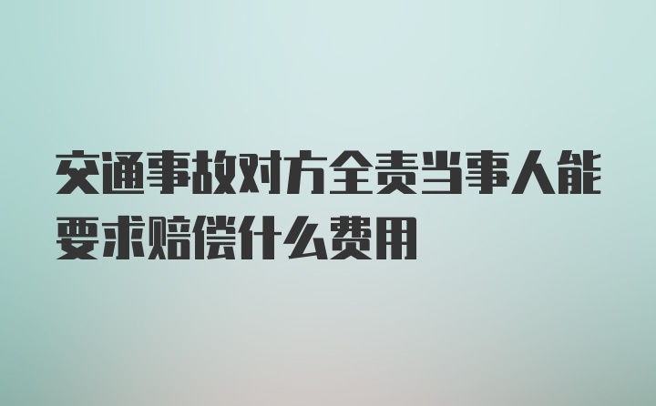 交通事故对方全责当事人能要求赔偿什么费用