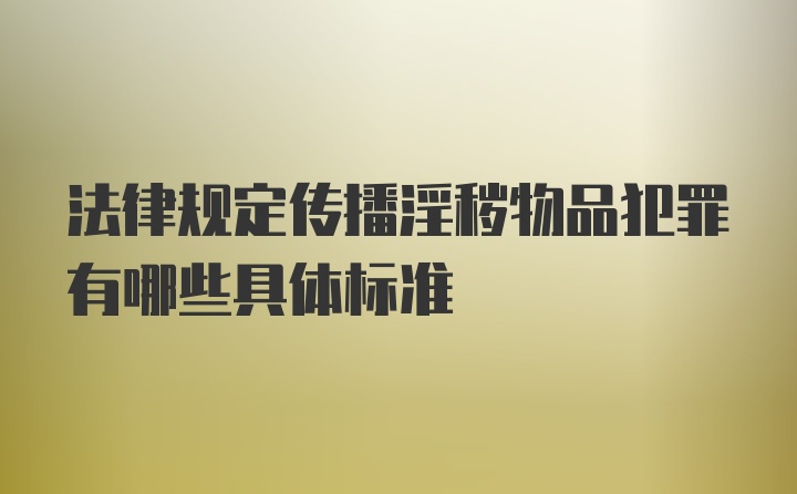 法律规定传播淫秽物品犯罪有哪些具体标准