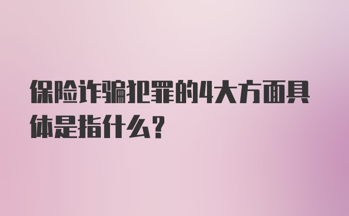 保险诈骗犯罪的4大方面具体是指什么？