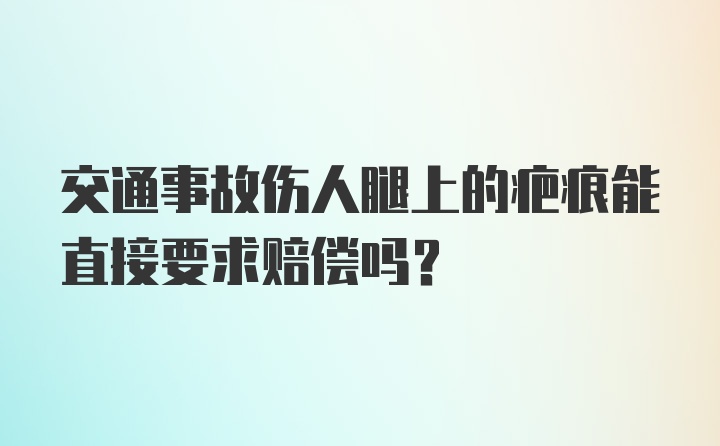 交通事故伤人腿上的疤痕能直接要求赔偿吗？