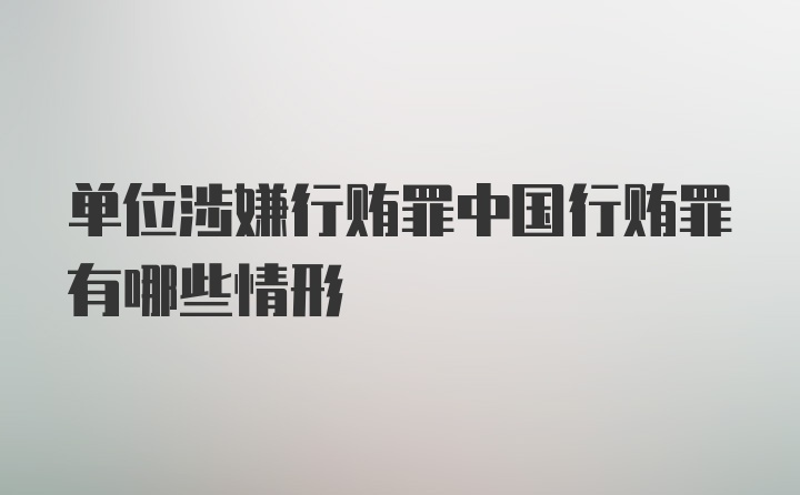 单位涉嫌行贿罪中国行贿罪有哪些情形