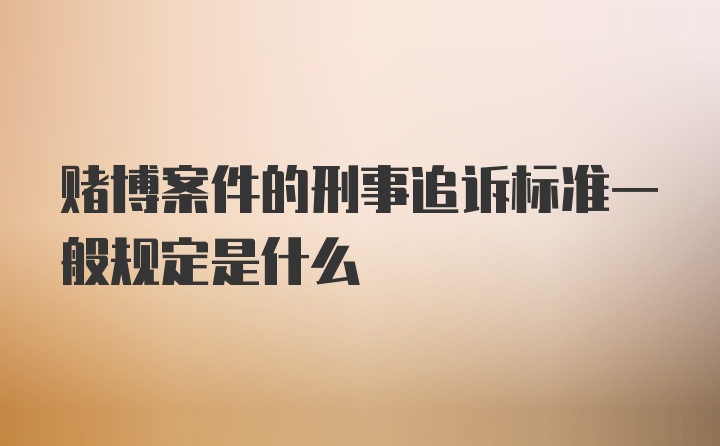 赌博案件的刑事追诉标准一般规定是什么