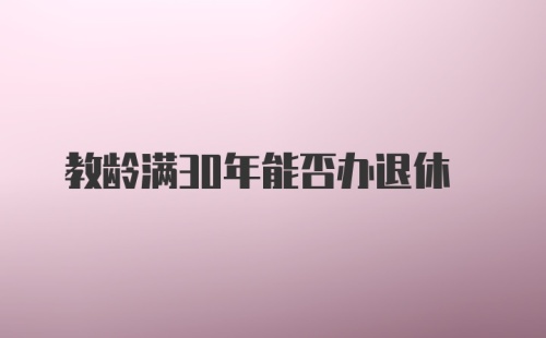 教龄满30年能否办退休