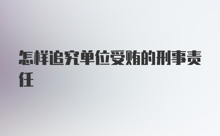 怎样追究单位受贿的刑事责任