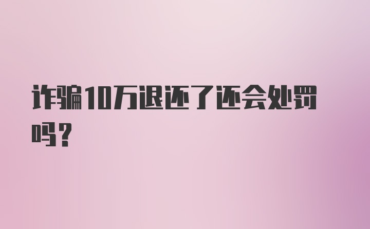 诈骗10万退还了还会处罚吗？