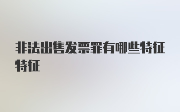 非法出售发票罪有哪些特征特征