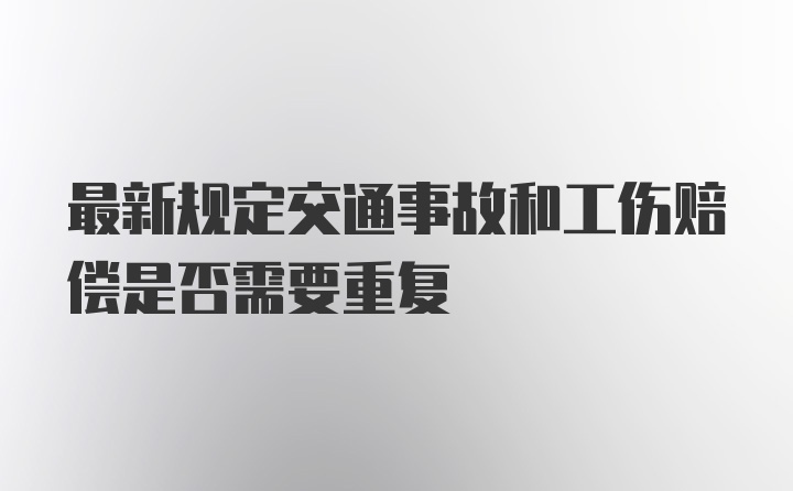 最新规定交通事故和工伤赔偿是否需要重复