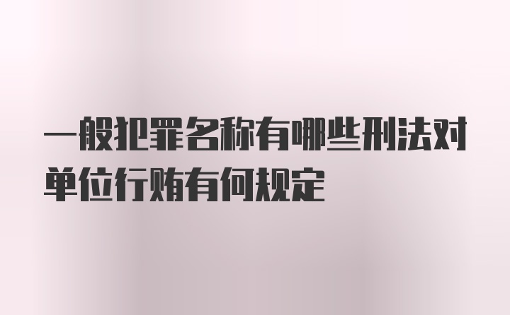 一般犯罪名称有哪些刑法对单位行贿有何规定