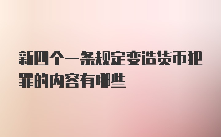 新四个一条规定变造货币犯罪的内容有哪些