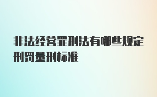 非法经营罪刑法有哪些规定刑罚量刑标准