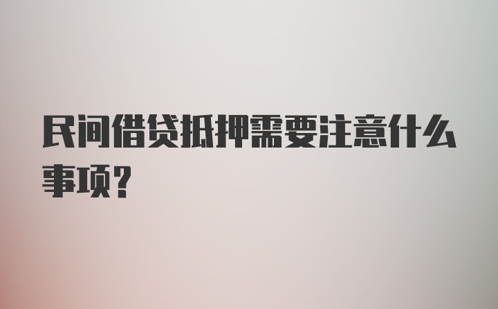 民间借贷抵押需要注意什么事项？