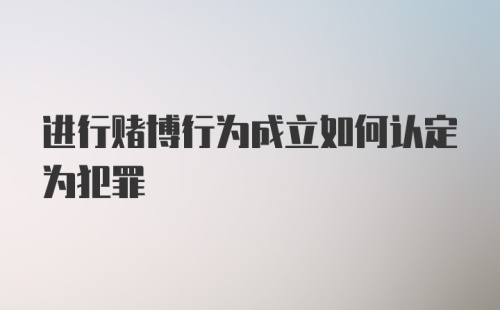 进行赌博行为成立如何认定为犯罪