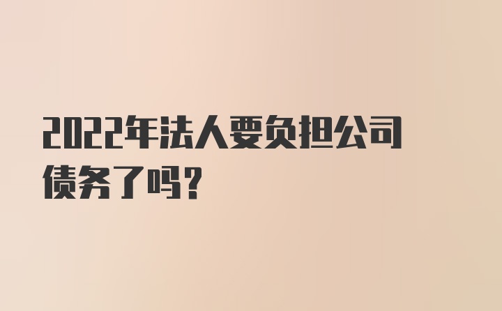 2022年法人要负担公司债务了吗？