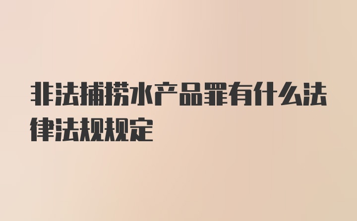 非法捕捞水产品罪有什么法律法规规定