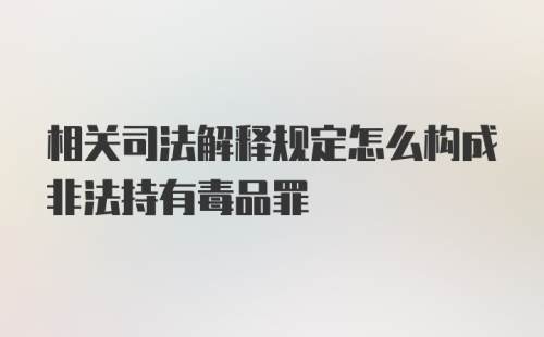 相关司法解释规定怎么构成非法持有毒品罪