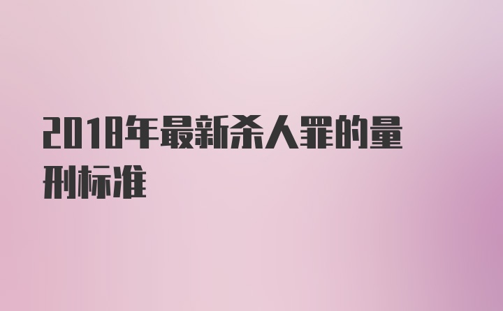 2018年最新杀人罪的量刑标准