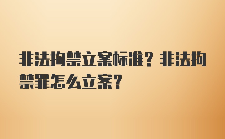 非法拘禁立案标准？非法拘禁罪怎么立案？