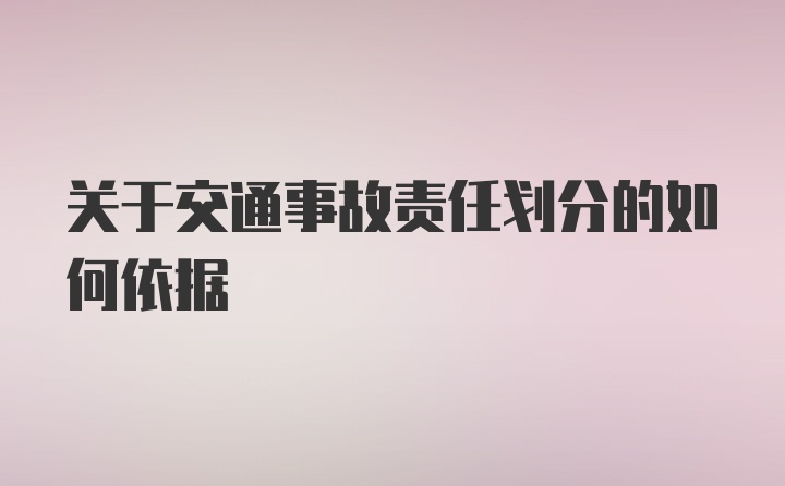 关于交通事故责任划分的如何依据