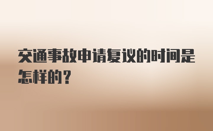 交通事故申请复议的时间是怎样的？