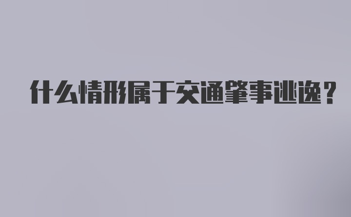 什么情形属于交通肇事逃逸？