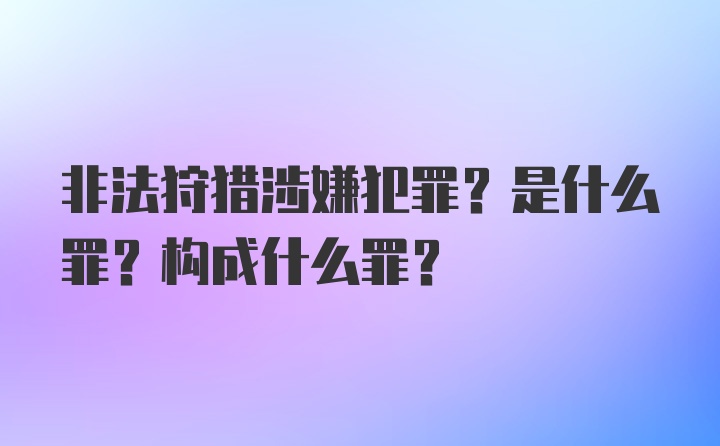 非法狩猎涉嫌犯罪？是什么罪？构成什么罪？